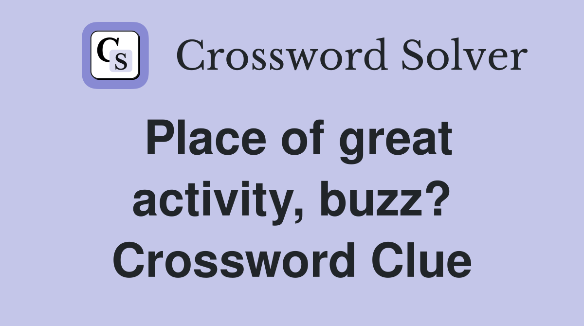 Place of great activity buzz? Crossword Clue Answers Crossword Solver